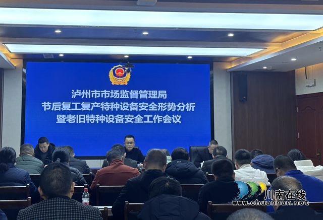 泸州市市场监管局召开节后复工复产特种设备安全形势分析暨老旧特种设备安全工作会议