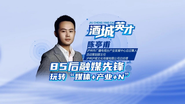 酒城英才·陈亭甫丨“85后”融媒先锋，“宣”出泸州范儿