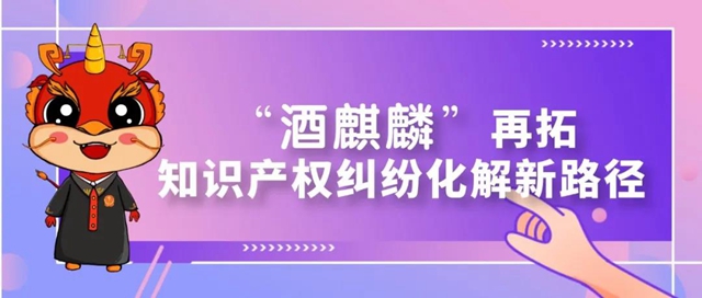 全省首例！“酒麒麟”再拓知识产权纠纷化解新路径